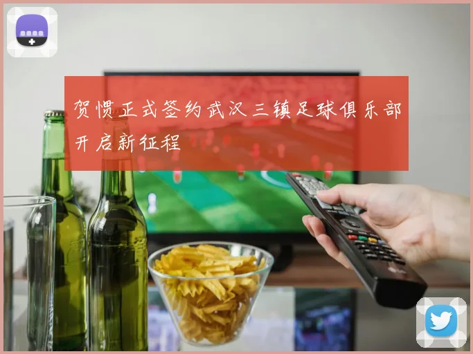 贺惯正式签约武汉三镇足球俱乐部开启新征程