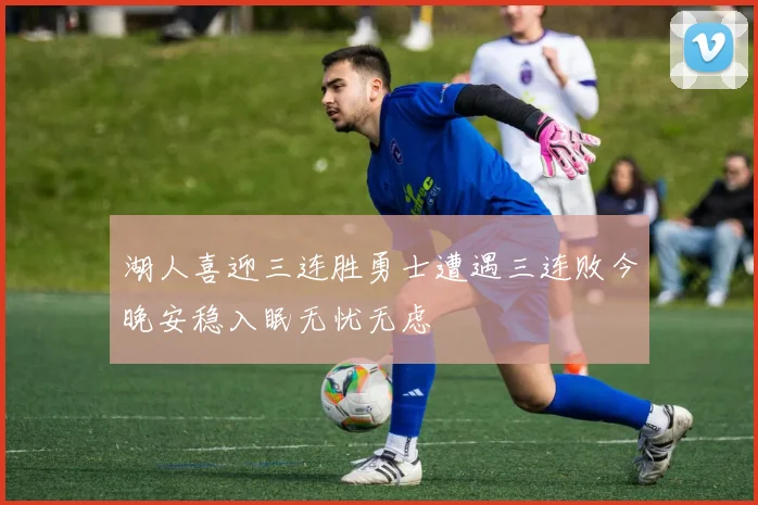 湖人喜迎三连胜勇士遭遇三连败今晚安稳入眠无忧无虑