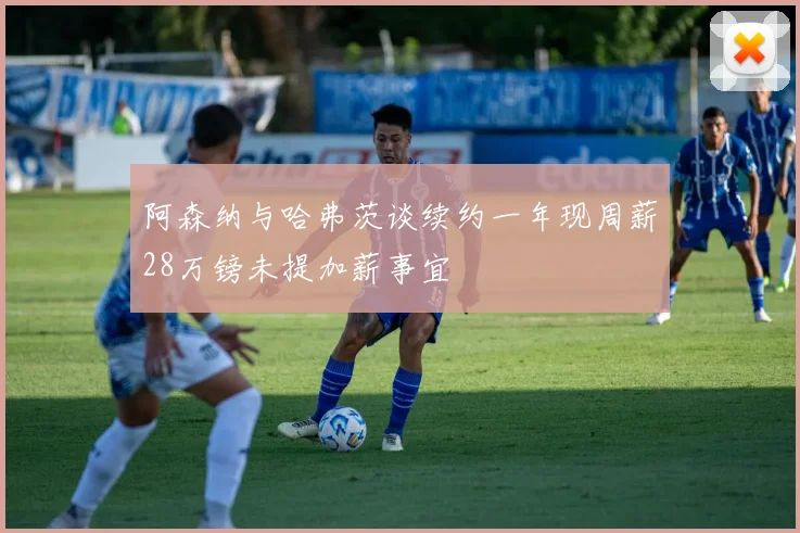 阿森纳与哈弗茨谈续约一年现周薪28万镑未提加薪事宜