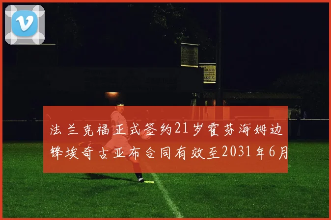 法兰克福正式签约21岁霍芬海姆边锋埃奇古亚布合同有效至2031年6月