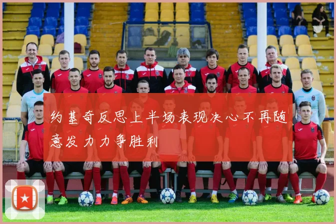 约基奇反思上半场表现决心不再随意发力力争胜利
