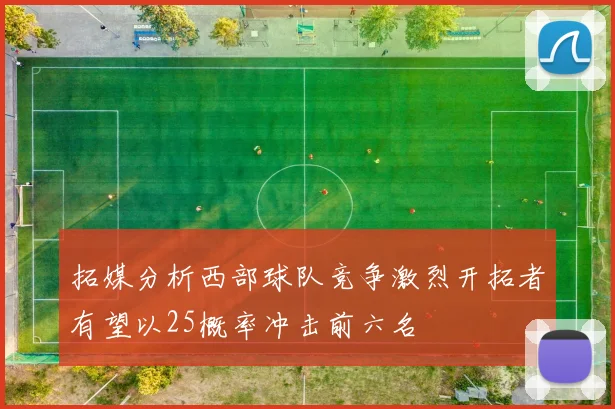 拓媒分析西部球队竞争激烈开拓者有望以25概率冲击前六名