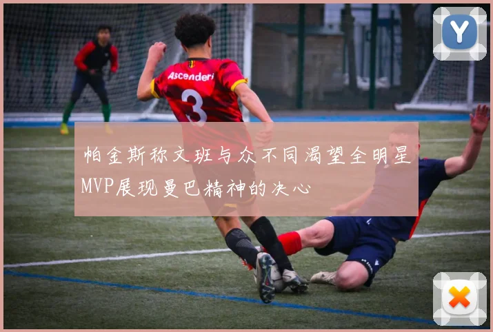 帕金斯称文班与众不同渴望全明星MVP展现曼巴精神的决心