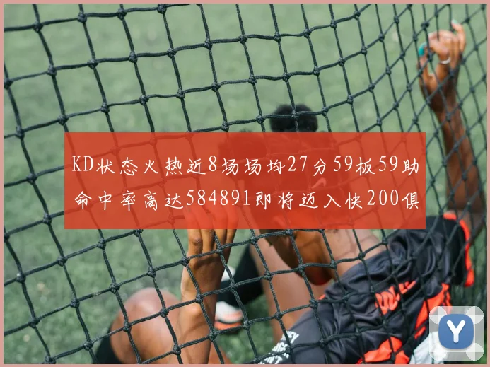 KD状态火热近8场场均27分59板59助命中率高达584891即将迈入快200俱乐部