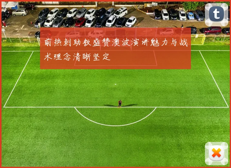 前热刺助教盛赞澳波演讲魅力与战术理念清晰坚定