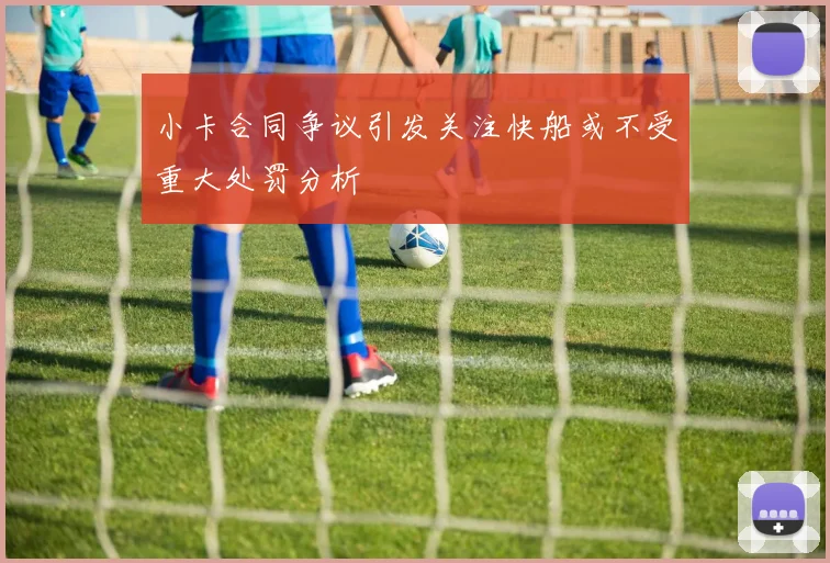 小卡合同争议引发关注快船或不受重大处罚分析