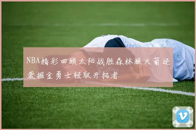 NBA精彩回顾太阳战胜森林狼火箭逆袭掘金勇士轻取开拓者