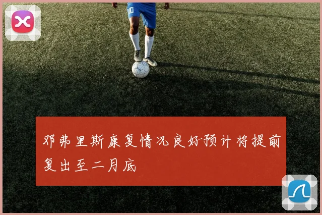 邓弗里斯康复情况良好预计将提前复出至二月底