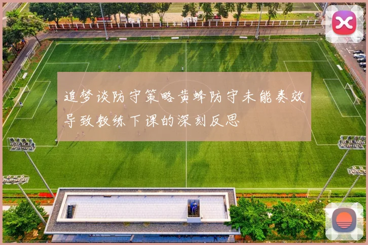 追梦谈防守策略黄蜂防守未能奏效导致教练下课的深刻反思