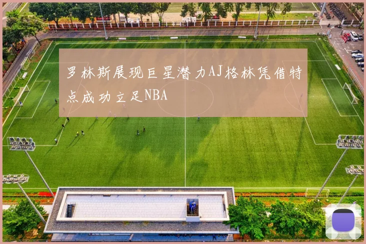 罗林斯展现巨星潜力AJ格林凭借特点成功立足NBA