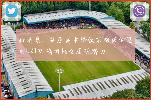 好消息！苗原高中锋张家鸣获伯恩利U21队试训机会展现潜力